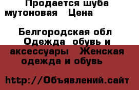 Продается шуба мутоновая › Цена ­ 13 000 - Белгородская обл. Одежда, обувь и аксессуары » Женская одежда и обувь   
